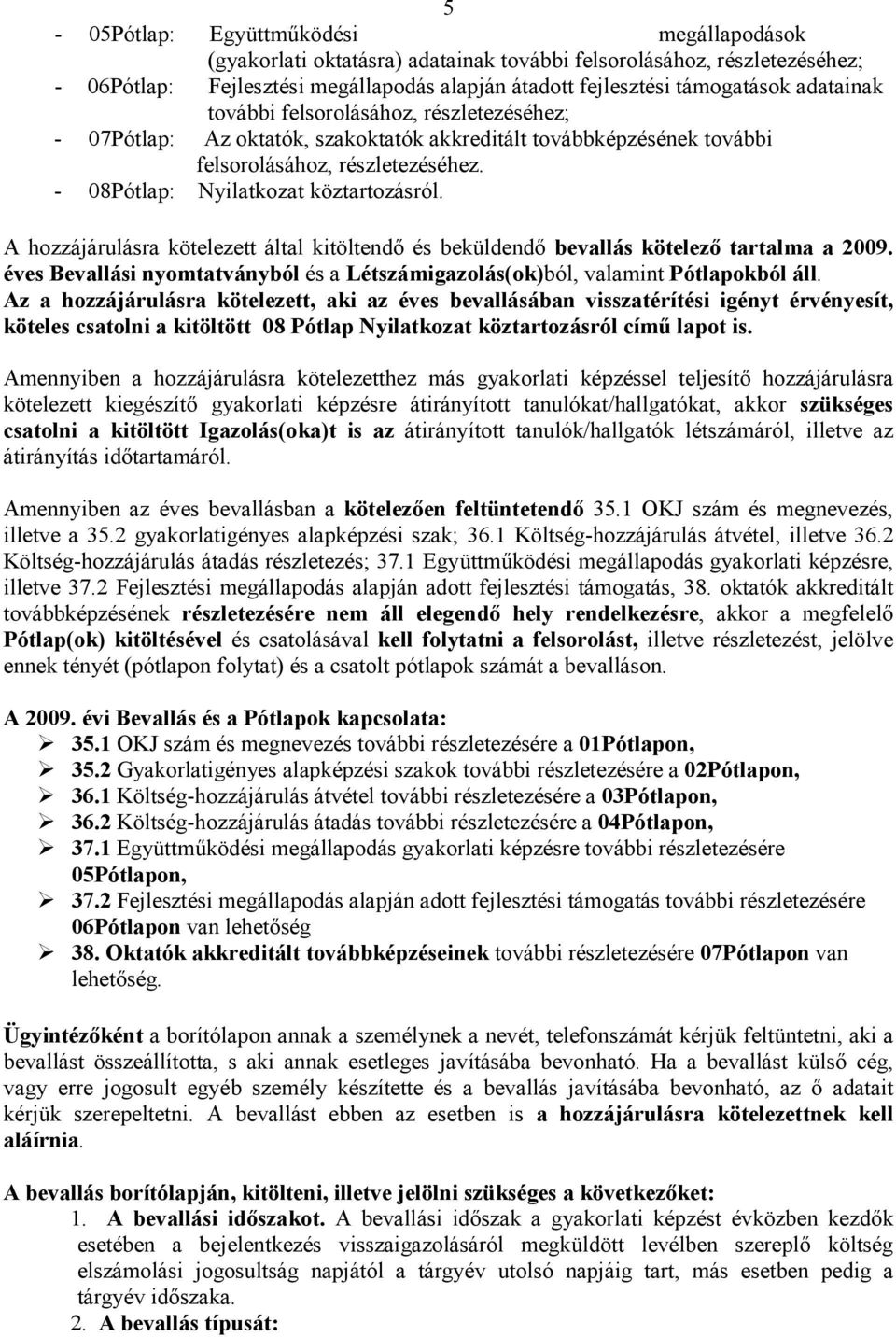 A hozzájárulásra kötelezett által kitöltendő és beküldendő bevallás kötelező tartalma a 2009. éves Bevallási nyomtatványból és a Létszámigazolás(ok)ból, valamint Pótlapokból áll.