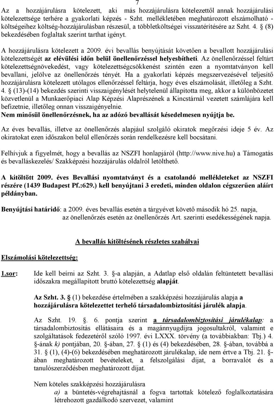 A hozzájárulásra kötelezett a 2009. évi bevallás benyújtását követően a bevallott hozzájárulási kötelezettségét az elévülési időn belül önellenőrzéssel helyesbítheti.