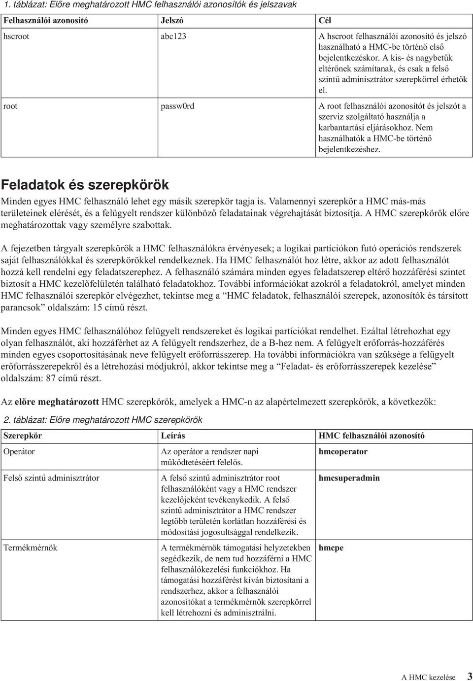 root passw0rd A root felhasználói azonosítót és jelszót a szerviz szolgáltató használja a karbantartási eljárásokhoz. Nem használhatók a HMC-be történő bejelentkezéshez.