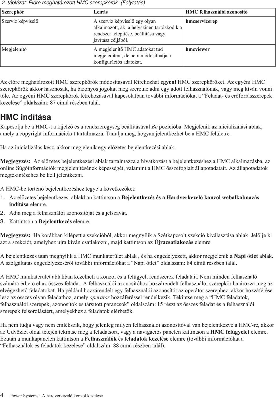 hmcservicerep hmcviewer Az előre meghatározott HMC szerepkörök módosításával létrehozhat egyéni HMC szerepköröket.