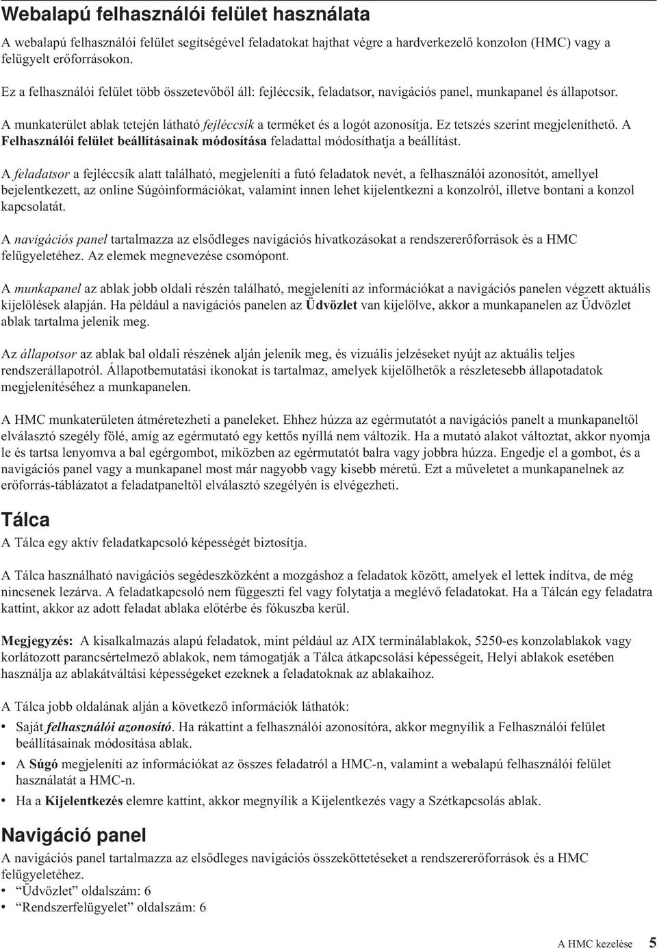 Ez tetszés szerint megjeleníthető. A Felhasználói felület beállításainak módosítása feladattal módosíthatja a beállítást.