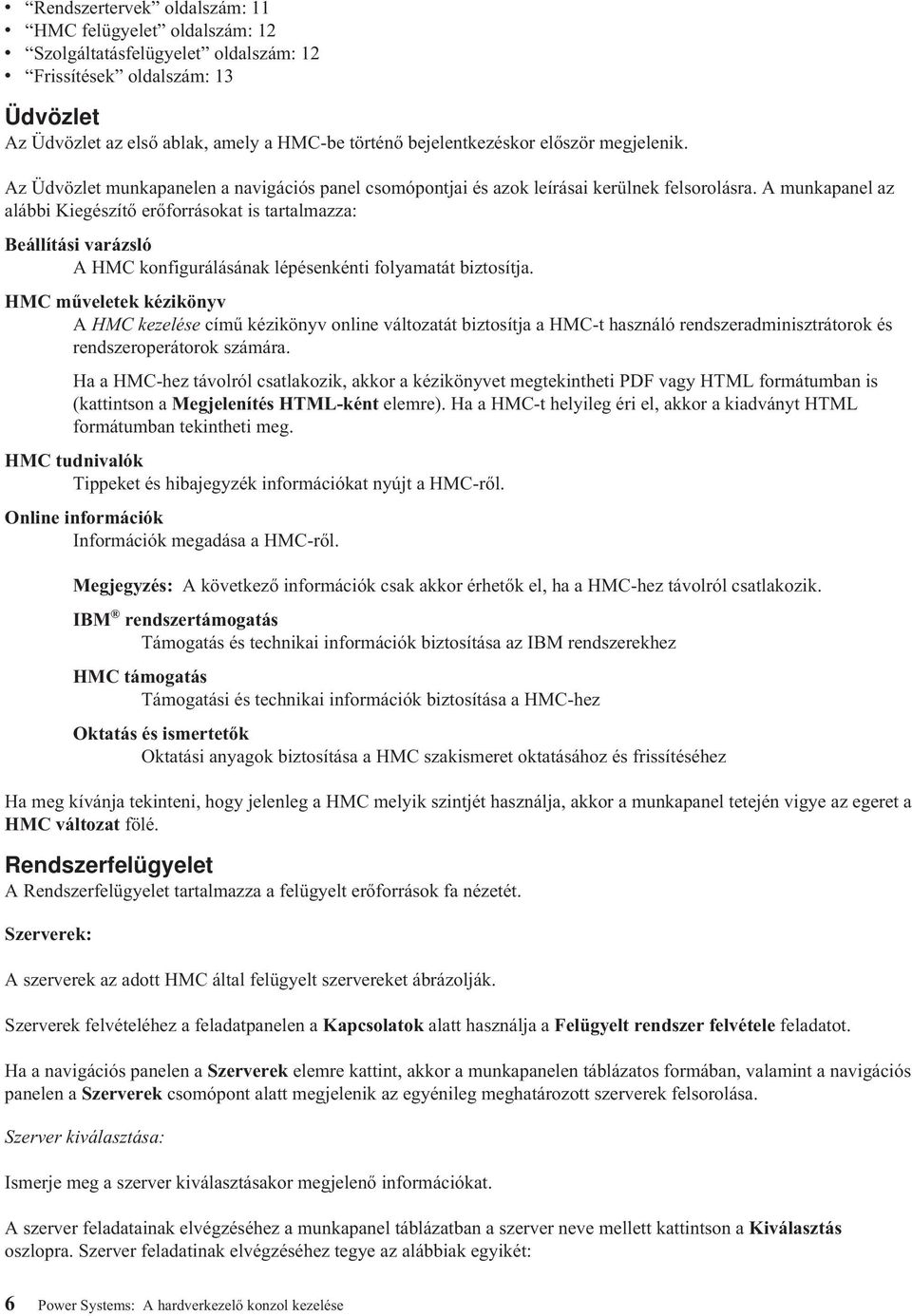 A munkapanel az alábbi Kiegészítő erőforrásokat is tartalmazza: Beállítási varázsló A HMC konfigurálásának lépésenkénti folyamatát biztosítja.