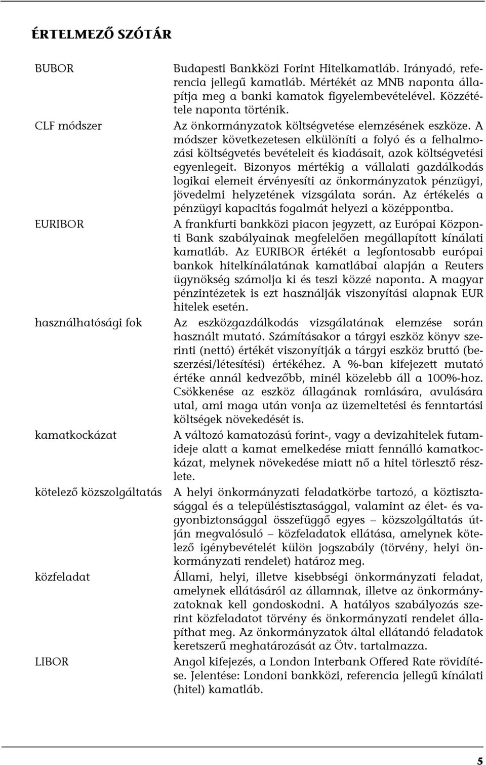 A módszer következetesen elkülöníti a folyó és a felhalmozási költségvetés bevételeit és kiadásait, azok költségvetési egyenlegeit.