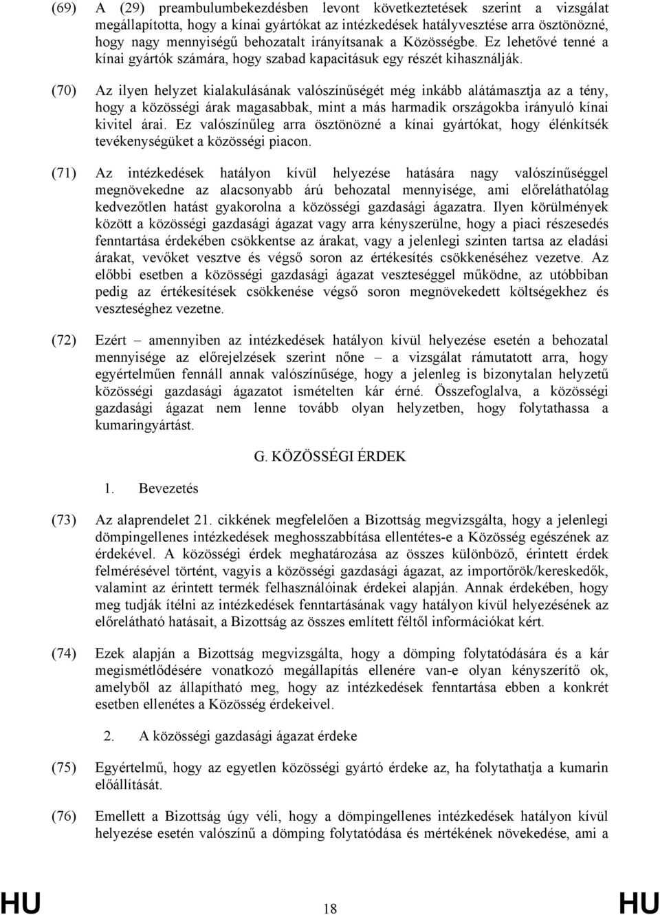 (70) Az ilyen helyzet kialakulásának valószínűségét még inkább alátámasztja az a tény, hogy a közösségi árak magasabbak, mint a más harmadik országokba irányuló kínai kivitel árai.