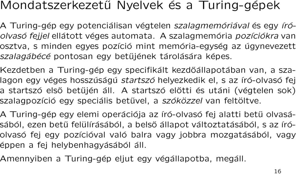 Kezdetben a Turing-gép egy specifikált kezdőállapotában van, a szalagon egy véges hosszúságú startszó helyezkedik el, s az író-olvasó fej a startszó első betűjén áll.