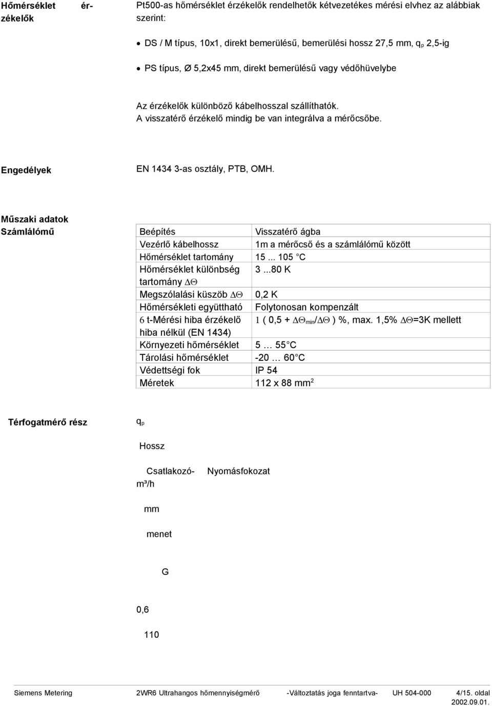 Engedélyek EN 1434 3-as osztály, PTB, OMH. Műszaki adatok Számlálómű Beépítés Visszatérő ágba Vezérlő kábelhossz 1m a mérőcső és a számlálómű között Hőmérséklet tartomány 15.