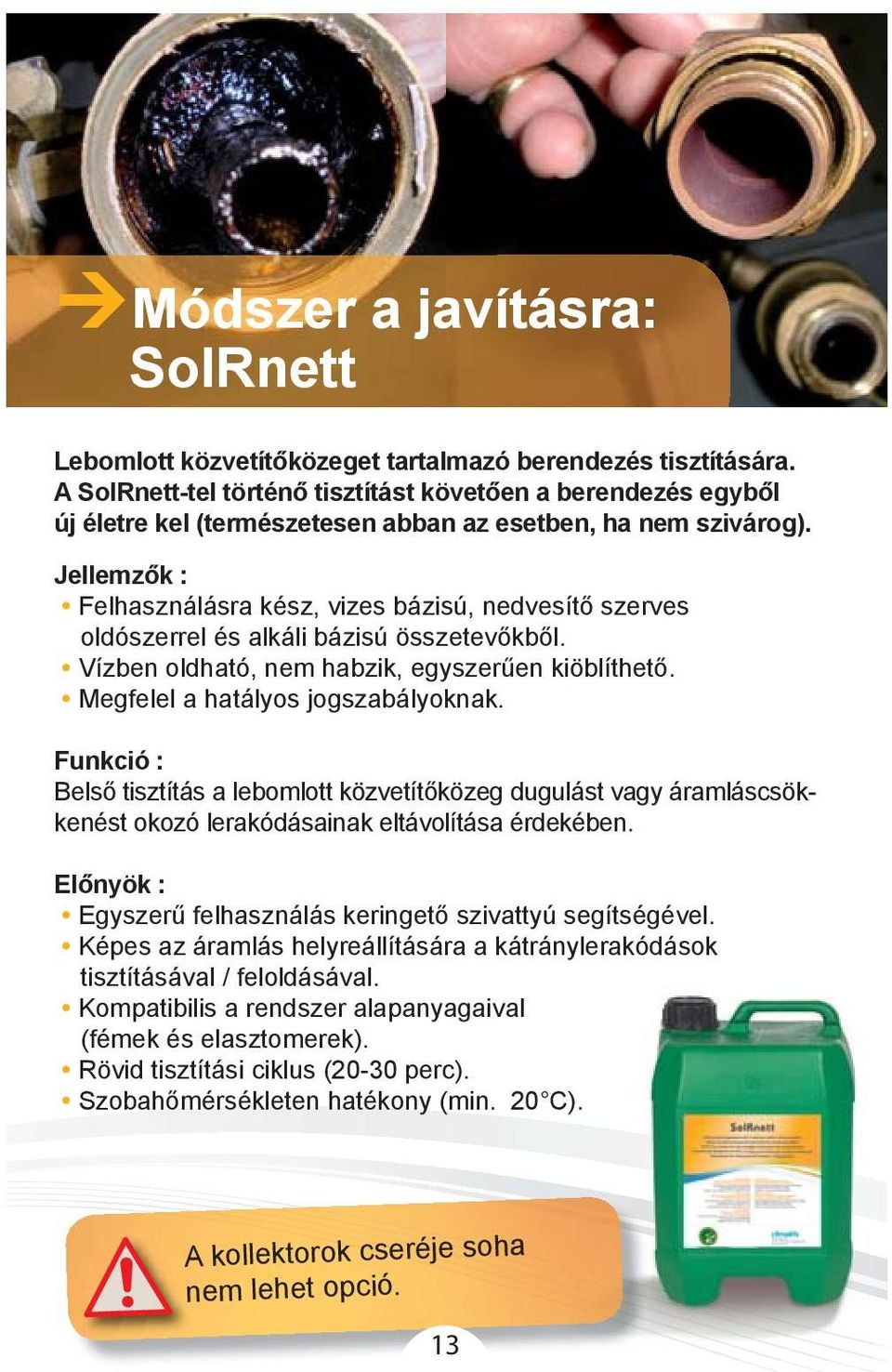 Jellemzők : Felhasználásra kész, vizes bázisú, nedvesítő szerves oldószerrel és alkáli bázisú összetevőkből. Vízben oldható, nem habzik, egyszerűen kiöblíthető. Megfelel a hatályos jogszabályoknak.
