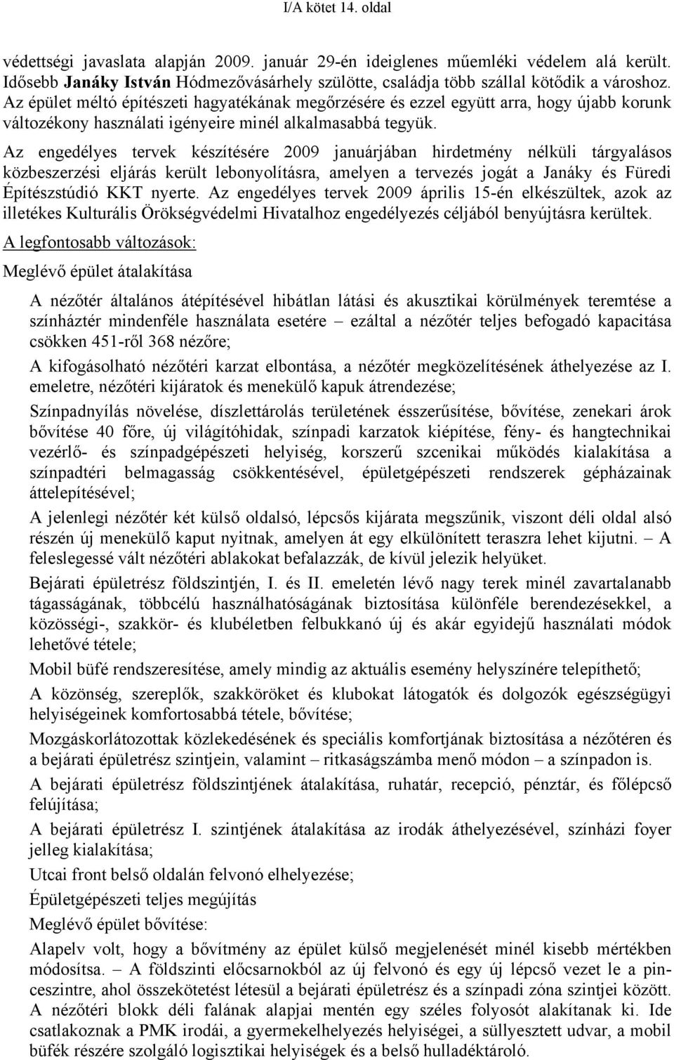 Az engedélyes tervek készítésére 2009 januárjában hirdetmény nélküli tárgyalásos közbeszerzési eljárás került lebonyolításra, amelyen a tervezés jogát a Janáky és Füredi Építészstúdió KKT nyerte.
