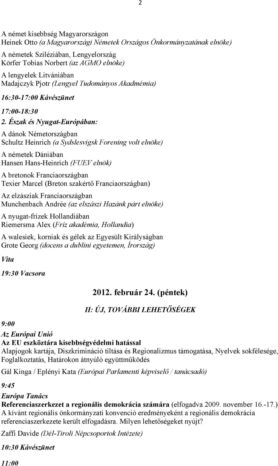 Észak és Nyugat-Európában: A dánok Németországban Schultz Heinrich (a Sydslesvigsk Forening volt elnöke) A németek Dániában Hansen Hans-Heinrich (FUEV elnök) A bretonok Franciaországban Texier Marcel