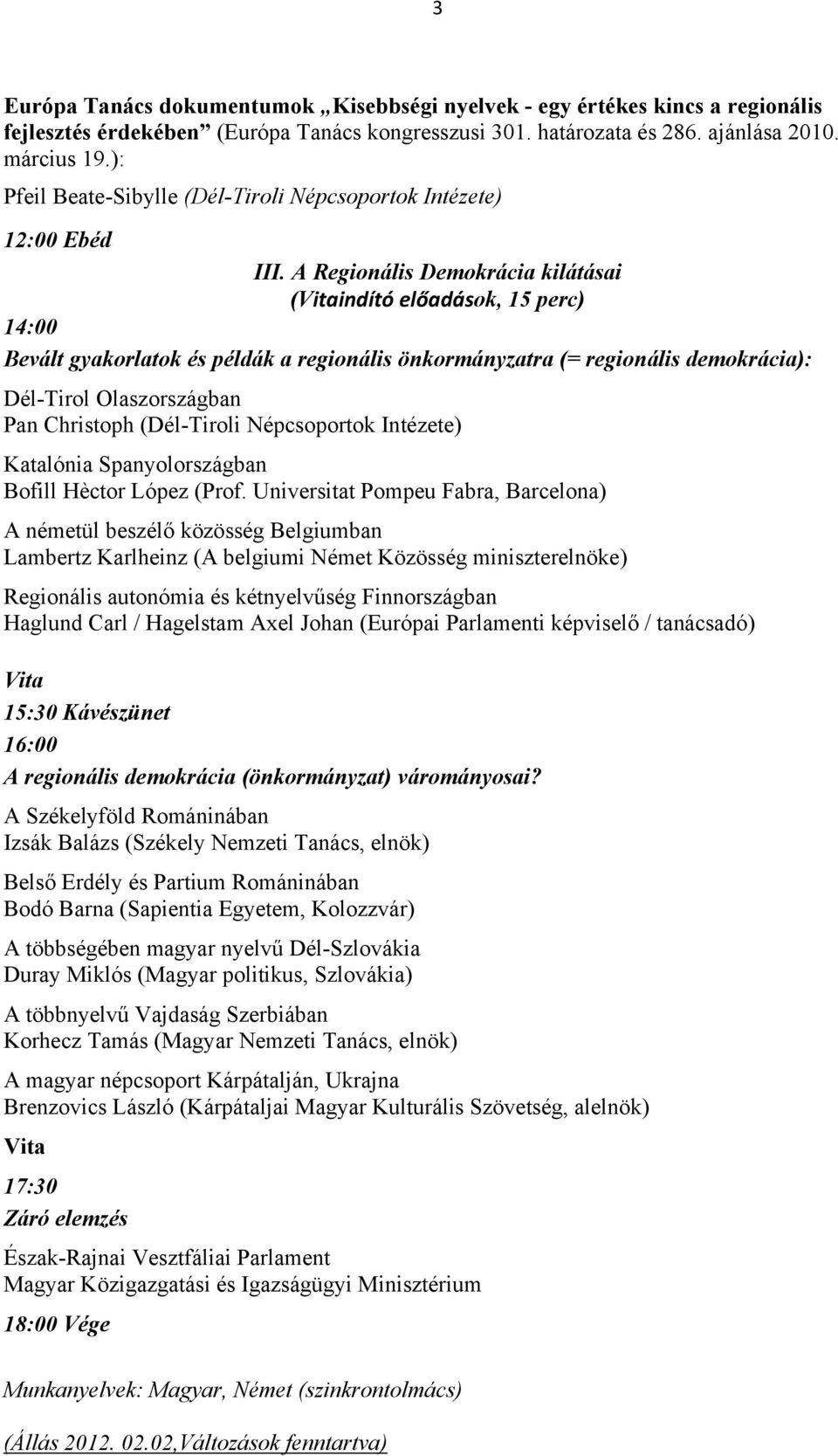 A Regionális Demokrácia kilátásai (Vitaindító előadások, 15 perc) 14:00 Bevált gyakorlatok és példák a regionális önkormányzatra (= regionális demokrácia): Dél-Tirol Olaszországban Pan Christoph