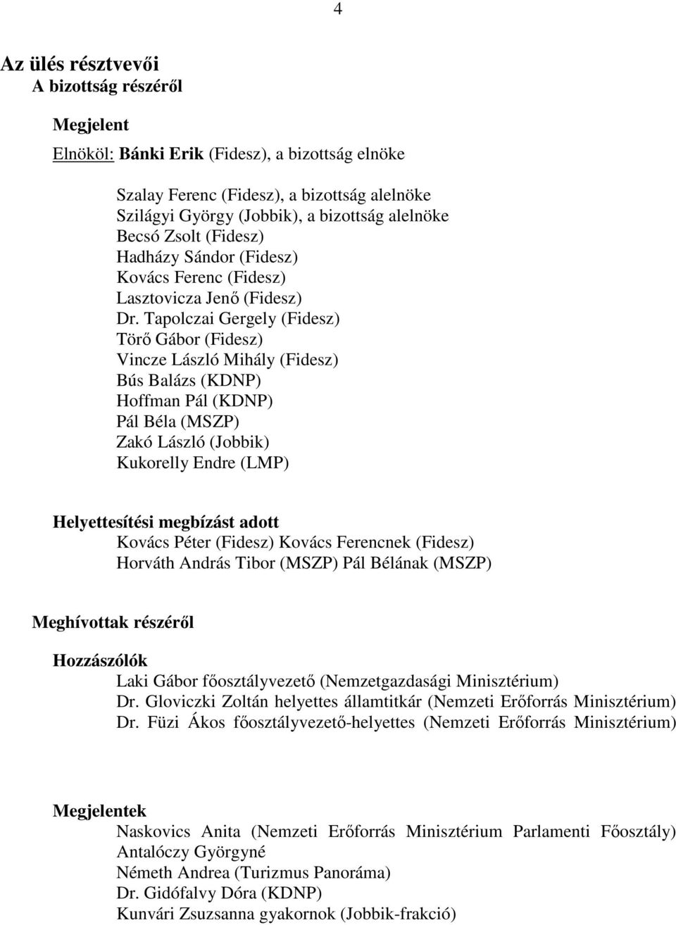 Tapolczai Gergely (Fidesz) Törő Gábor (Fidesz) Vincze László Mihály (Fidesz) Bús Balázs (KDNP) Hoffman Pál (KDNP) Pál Béla (MSZP) Zakó László (Jobbik) Kukorelly Endre (LMP) Helyettesítési megbízást