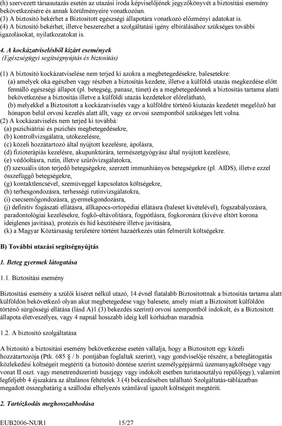 (4) A biztosító bekérhet, illetve beszerezhet a szolgáltatási igény elbírálásához szükséges további igazolásokat, nyilatkozatokat is. 4.