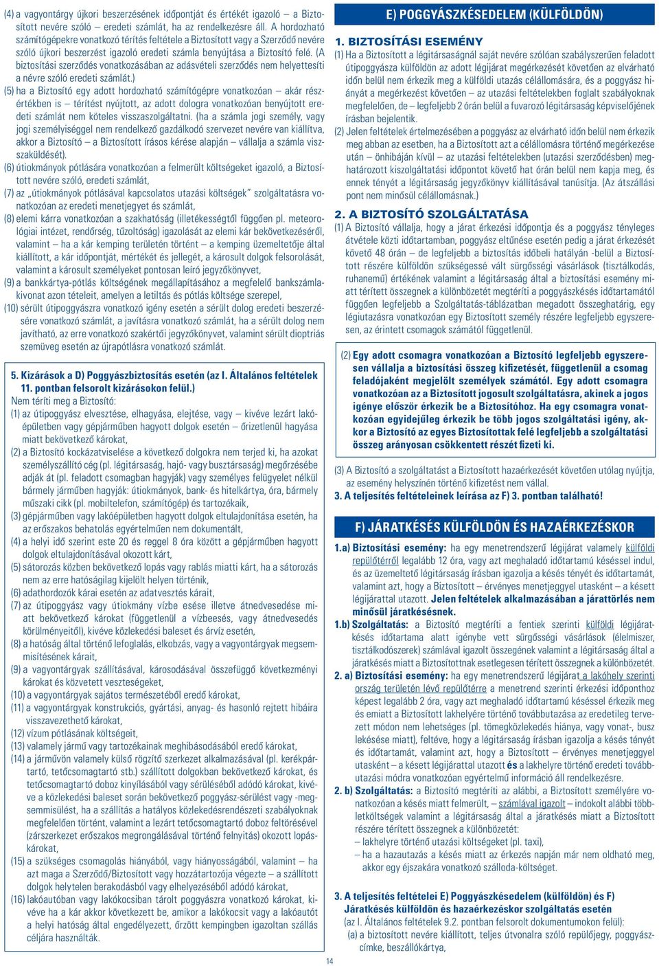 (A biztosítási szerzôdés vonatkozásában az adásvételi szerzôdés nem helyettesíti a névre szóló eredeti számlát.