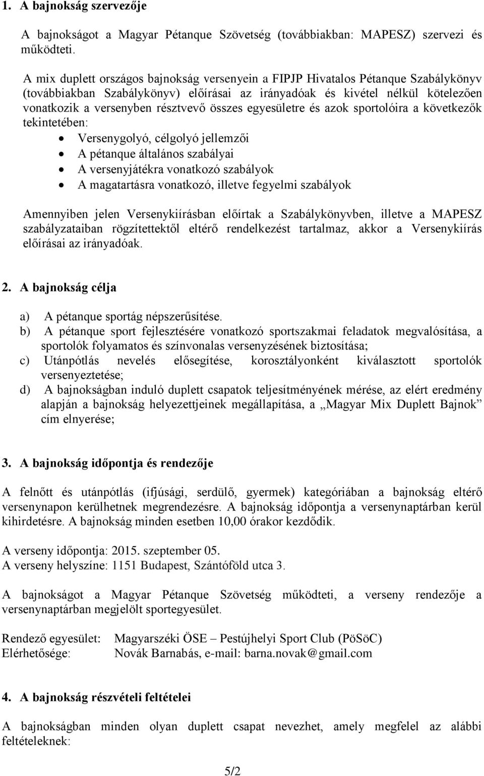 összes egyesületre és azok sportolóira a következők tekintetében: Versenygolyó, célgolyó jellemzői A pétanque általános szabályai A versenyjátékra vonatkozó szabályok A magatartásra vonatkozó,