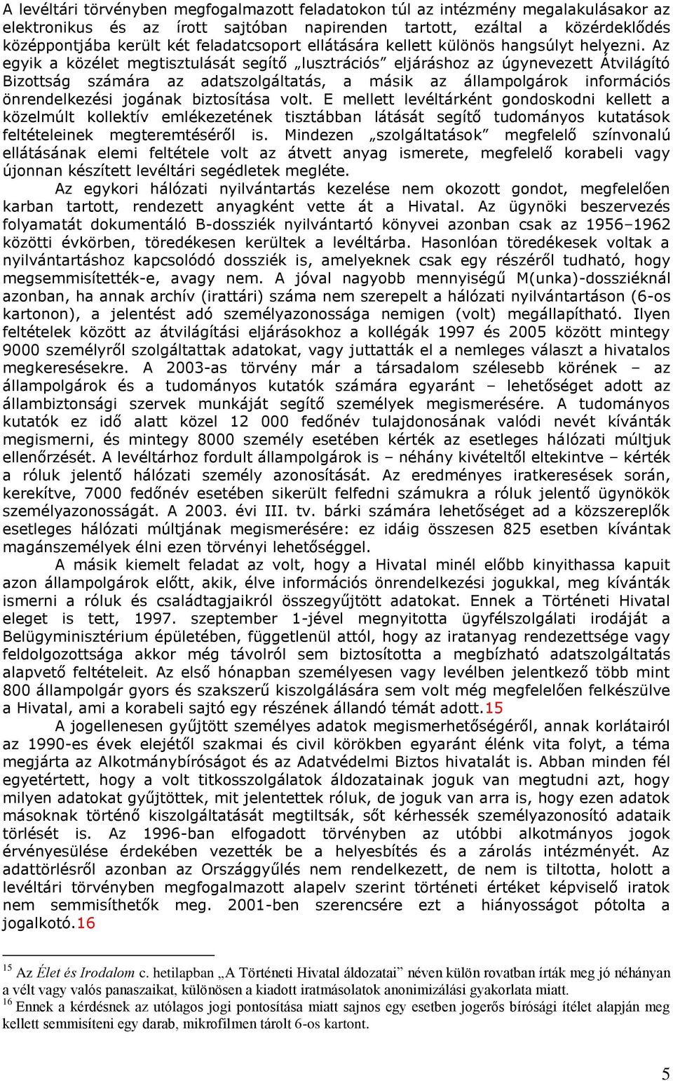 Az egyik a közélet megtisztulását segítő lusztrációs eljáráshoz az úgynevezett Átvilágító Bizottság számára az adatszolgáltatás, a másik az állampolgárok információs önrendelkezési jogának