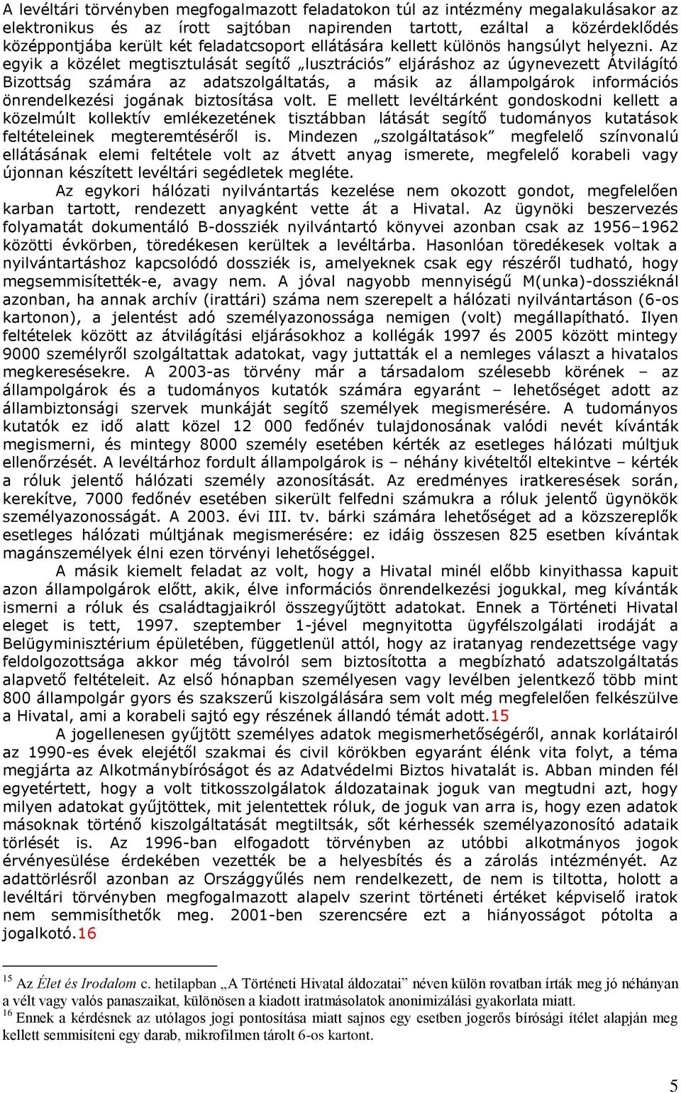 Az egyik a közélet megtisztulását segítő lusztrációs eljáráshoz az úgynevezett Átvilágító Bizottság számára az adatszolgáltatás, a másik az állampolgárok információs önrendelkezési jogának