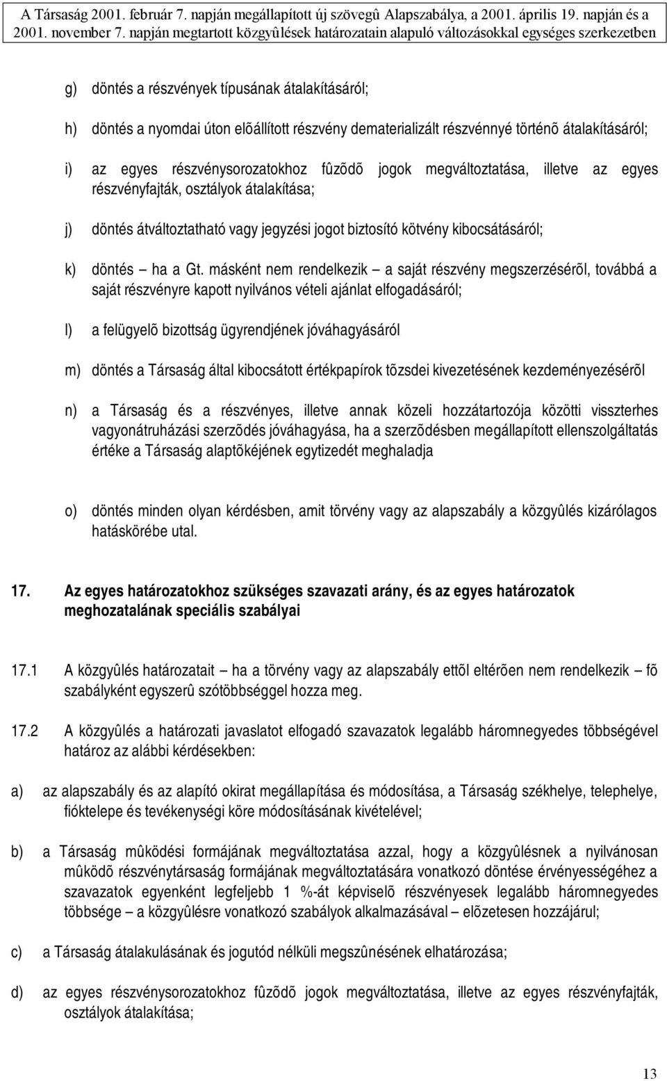 másként nem rendelkezik a saját részvény megszerzésérõl, továbbá a saját részvényre kapott nyilvános vételi ajánlat elfogadásáról; l) a felügyelõ bizottság ügyrendjének jóváhagyásáról m) döntés a
