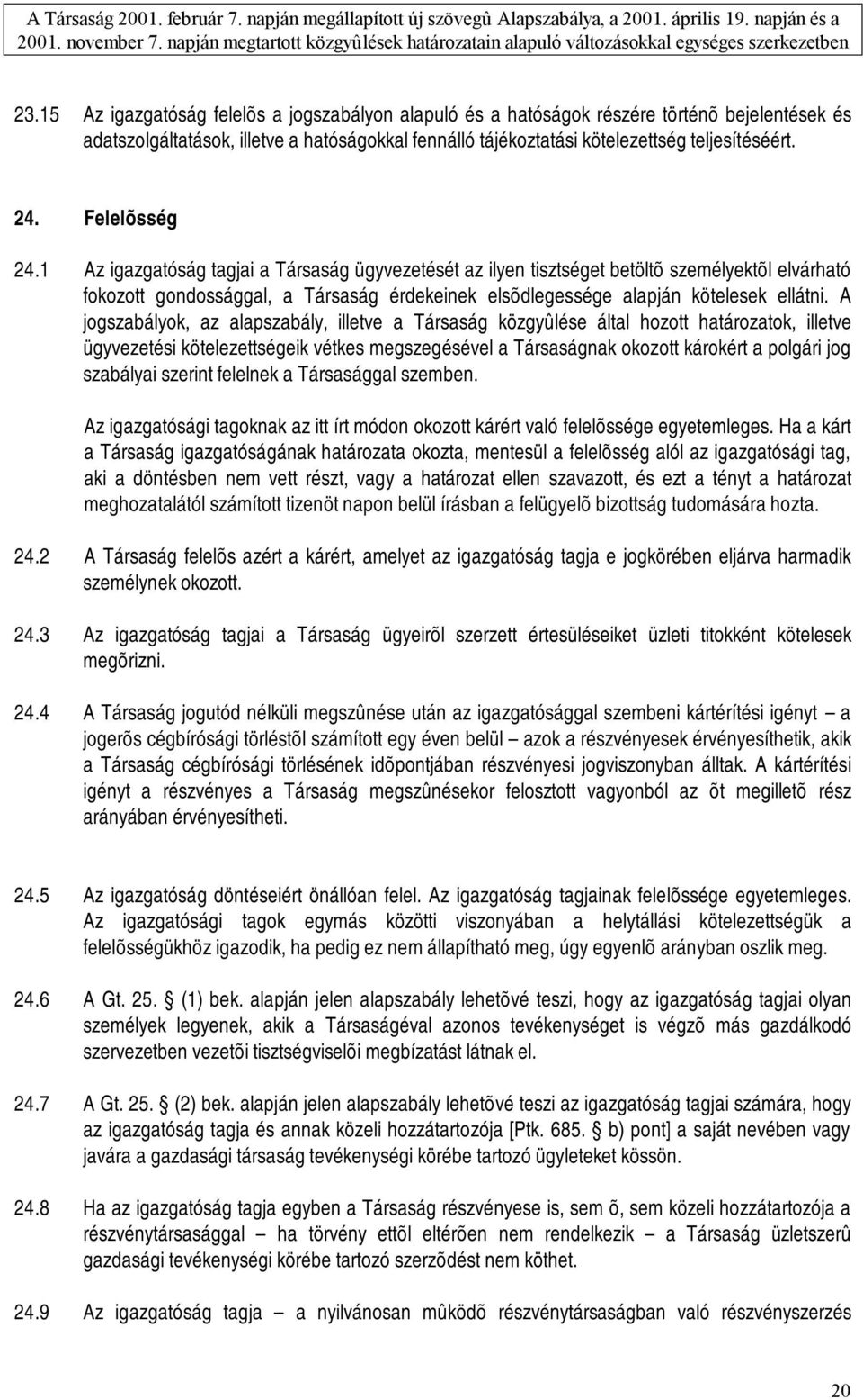A jogszabályok, az alapszabály, illetve a Társaság közgyûlése által hozott határozatok, illetve ügyvezetési kötelezettségeik vétkes megszegésével a Társaságnak okozott károkért a polgári jog