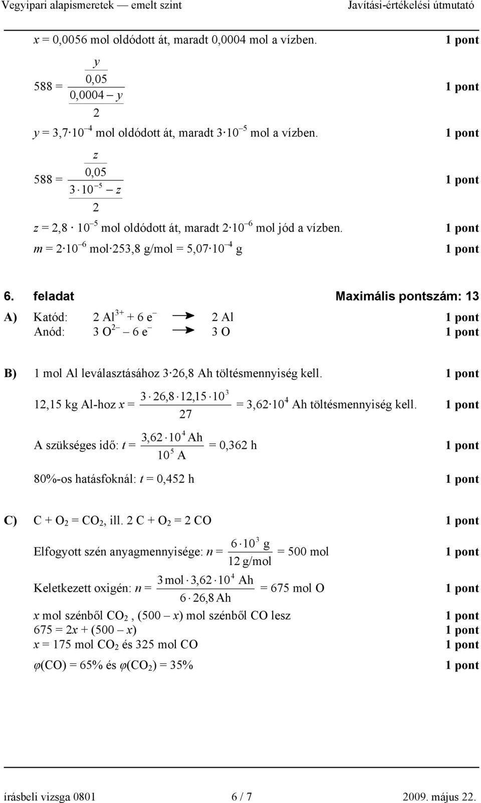 feladat Maimális pontszám: 13 A) Katód: Al 3+ + 6 e Al Anód: 3 O 6 e 3 O B) 1 mol Al leválasztásához 3 6,8 Ah töltésmennyiség kell.