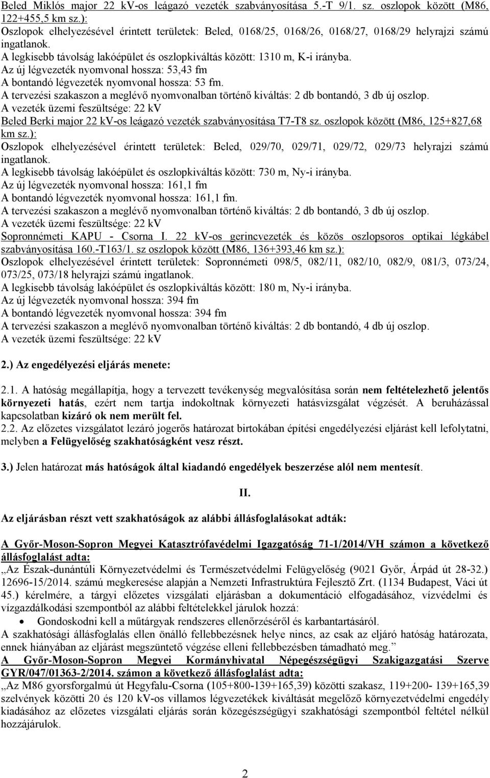 Az új légvezeték nyomvonal hossza: 53,43 fm A bontandó légvezeték nyomvonal hossza: 53 fm. A tervezési szakaszon a meglévő nyomvonalban történő kiváltás: 2 db bontandó, 3 db új oszlop.