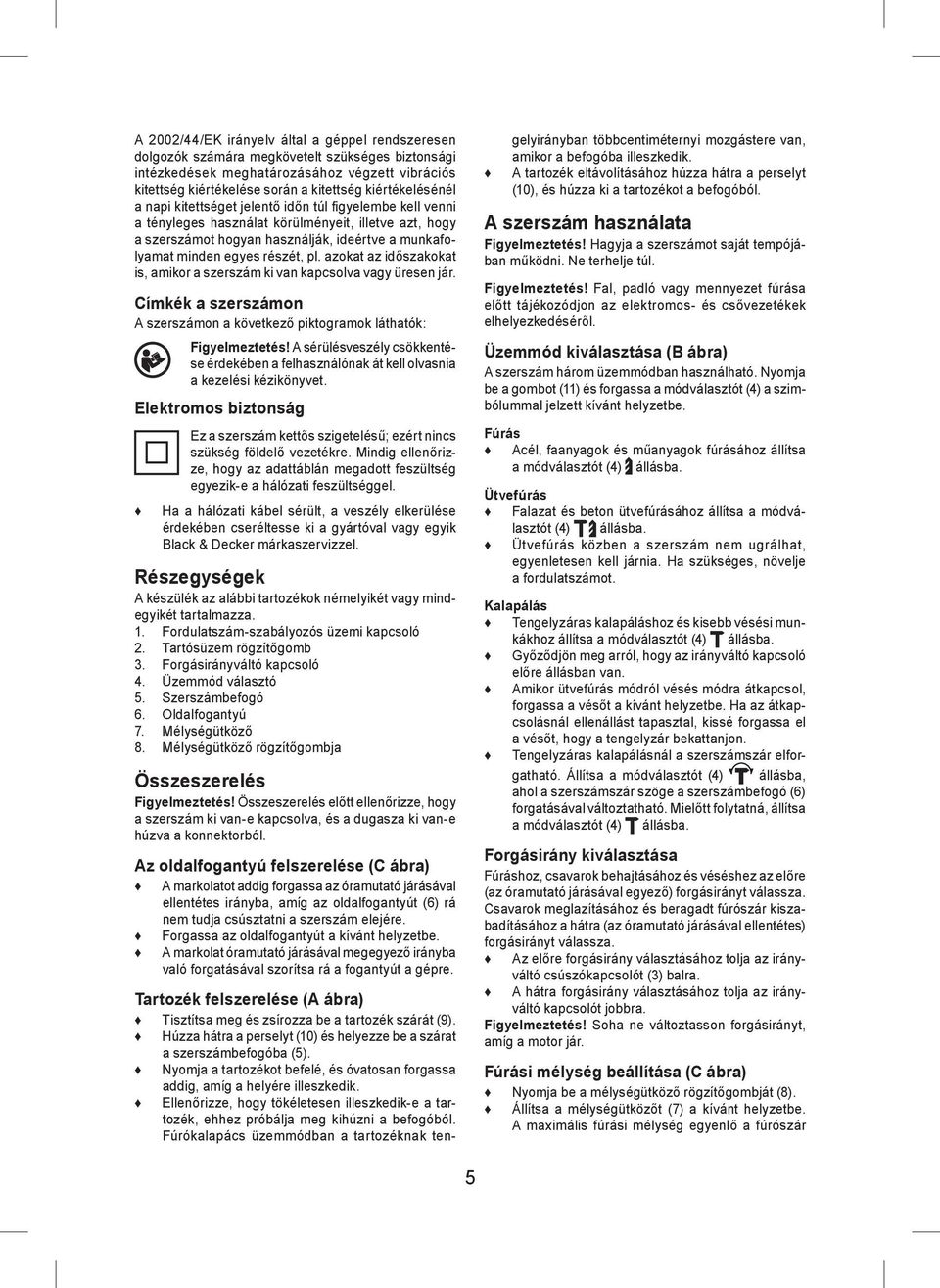 részét, pl. azokat az időszakokat is, amikor a szerszám ki van kapcsolva vagy üresen jár. Címkék a szerszámon A szerszámon a következő piktogramok láthatók: Figyelmeztetés!