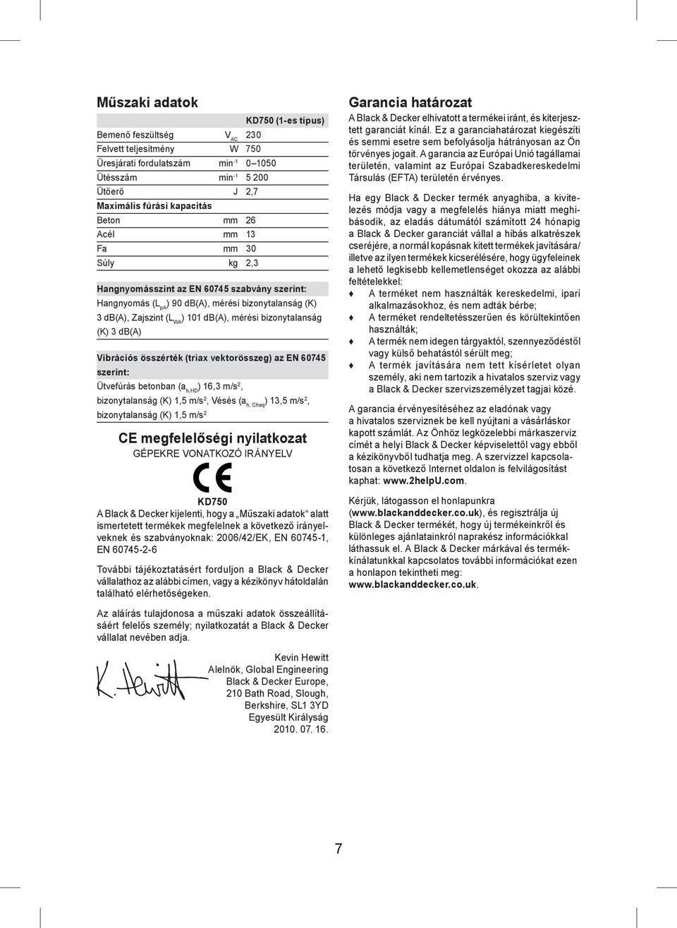db(a) Vibrációs összérték (triax vektorösszeg) az EN 60745 szerint: Ütvefúrás betonban (a h,hd ) 16,3 m/s 2, bizonytalanság (K) 1,5 m/s 2, Vésés (a h, Cheq ) 13,5 m/s 2, bizonytalanság (K) 1,5 m/s 2