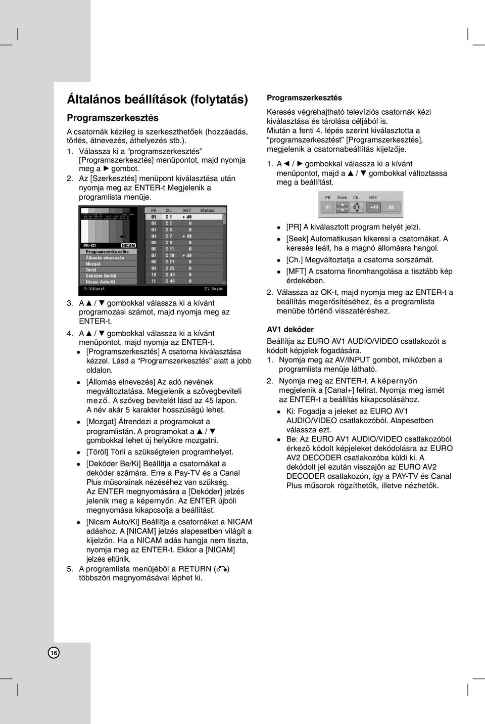 Programszerkesztés Keresés végrehajtható televíziós csatornák kézi kiválasztása és tárolása céljából is. Miután a fenti 4.