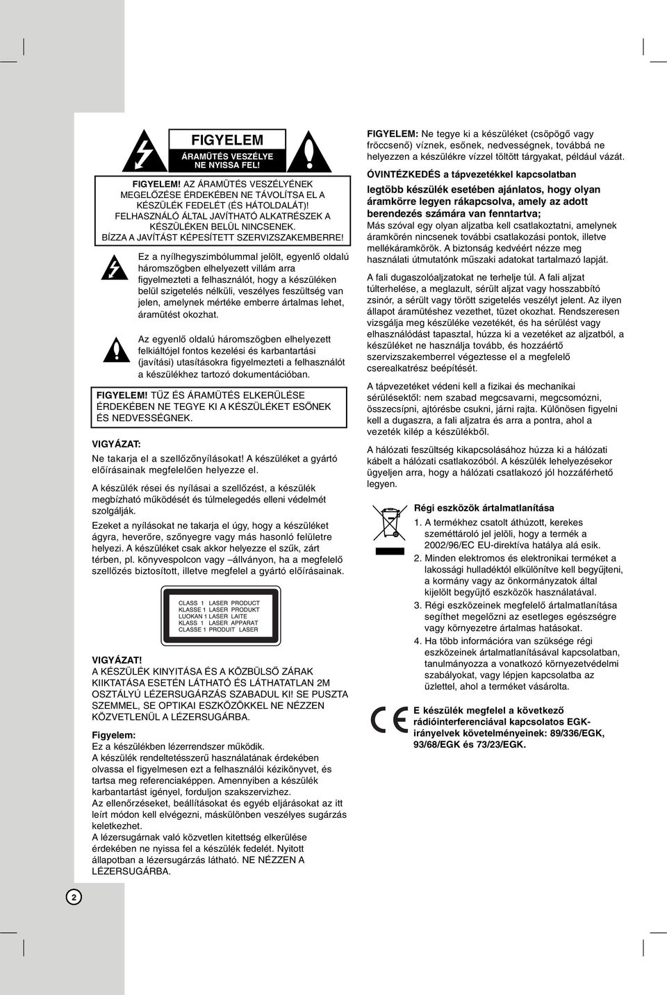 Ez a nyílhegyszimbólummal jelölt, egyenlő oldalú háromszögben elhelyezett villám arra figyelmezteti a felhasználót, hogy a készüléken belül szigetelés nélküli, veszélyes feszültség van jelen,