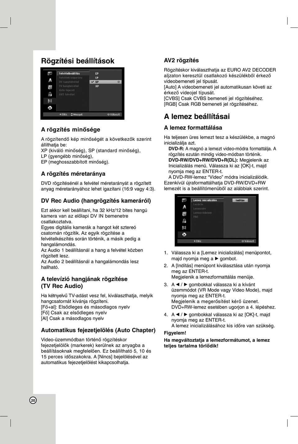 A lemez beállításai A rögzítés minősége A rögzítendő kép minőségét a következők szerint állíthatja be: XP (kiváló minőség), SP (standard minőség), LP (gyengébb minőség), EP (meghosszabbított minőség).