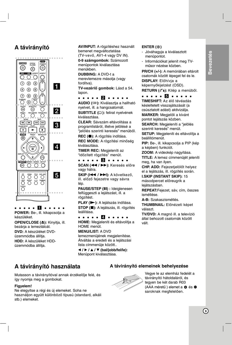 DUBBING: A DVD-t a merevlemezre másolja (vagy fordítva). TV-vezérlő gombok: Lásd a 54. lapon. b AUDIO ( ): Kiválasztja a hallható nyelvet, ill. a hangcsatornát.
