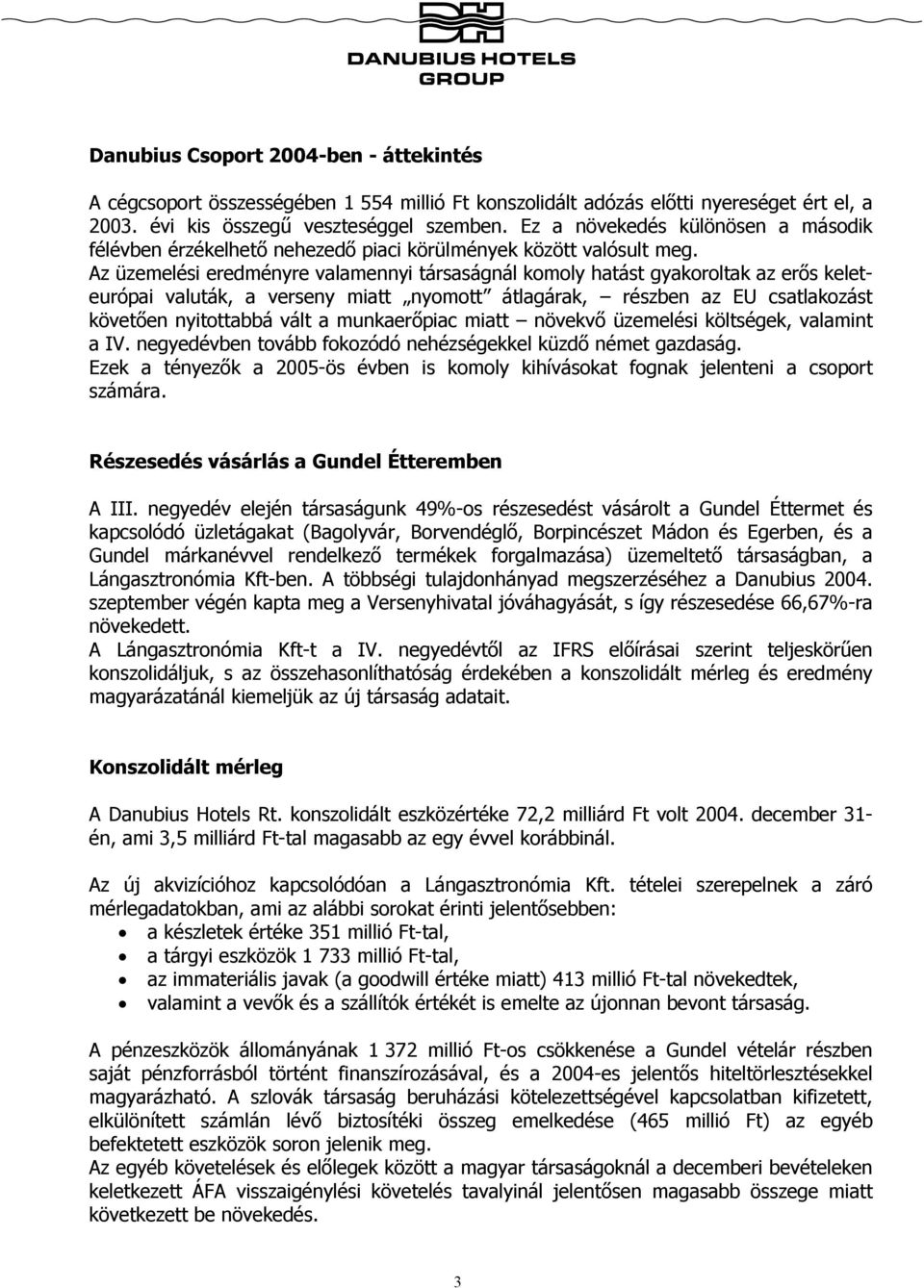 Az üzemelési eredményre valamennyi társaságnál komoly hatást gyakoroltak az erős keleteurópai valuták, a verseny miatt nyomott átlagárak, részben az EU csatlakozást követően nyitottabbá vált a