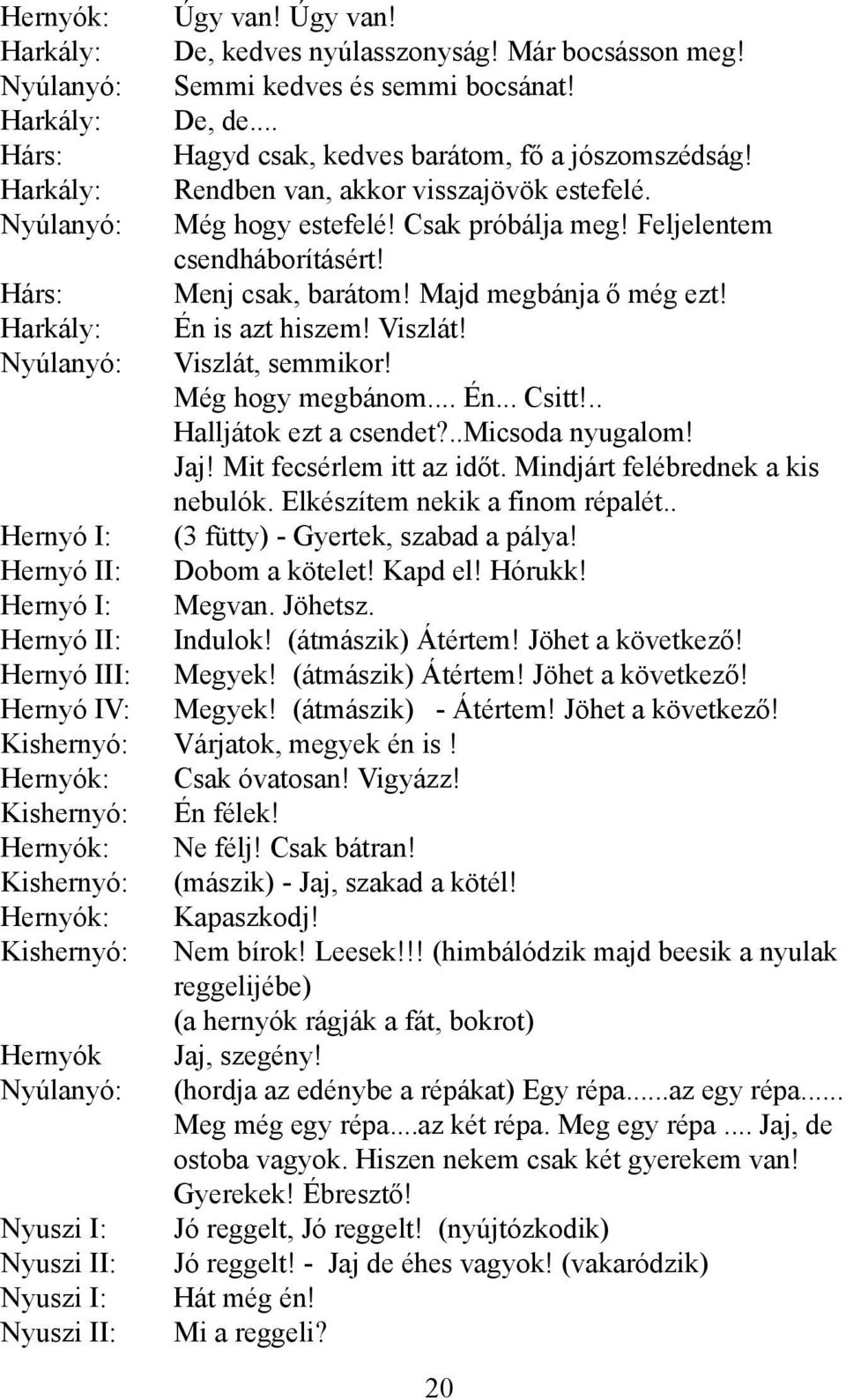 Harkály: Én is azt hiszem! Viszlát! Nyúlanyó: Viszlát, semmikor! Még hogy megbánom... Én... Csitt!.. Halljátok ezt a csendet?..micsoda nyugalom! Jaj! Mit fecsérlem itt az időt.