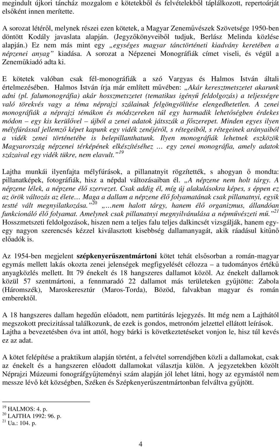 ) Ez nem más mint egy egységes magyar tánctörténeti kiadvány keretében a népzenei anyag kiadása. A sorozat a Népzenei Monográfiák címet viseli, és végül a Zenemőkiadó adta ki.