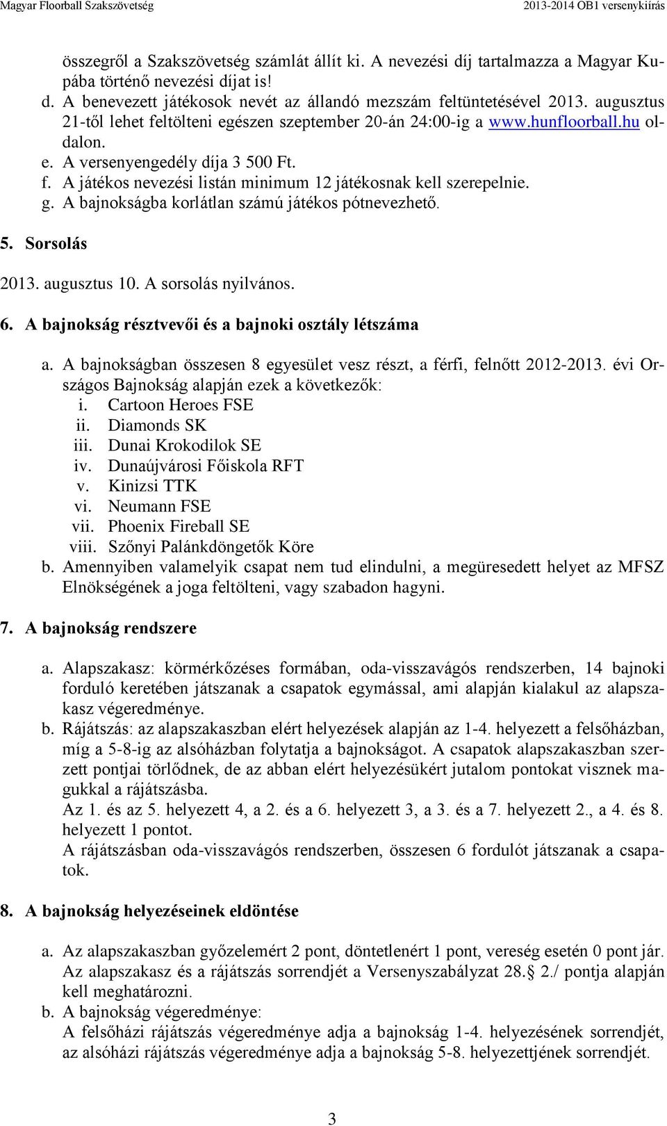 g. A bajnokságba korlátlan számú játékos pótnevezhető. 5. Sorsolás 2013. augusztus 10. A sorsolás nyilvános. 6. A bajnokság résztvevői és a bajnoki osztály létszáma a.