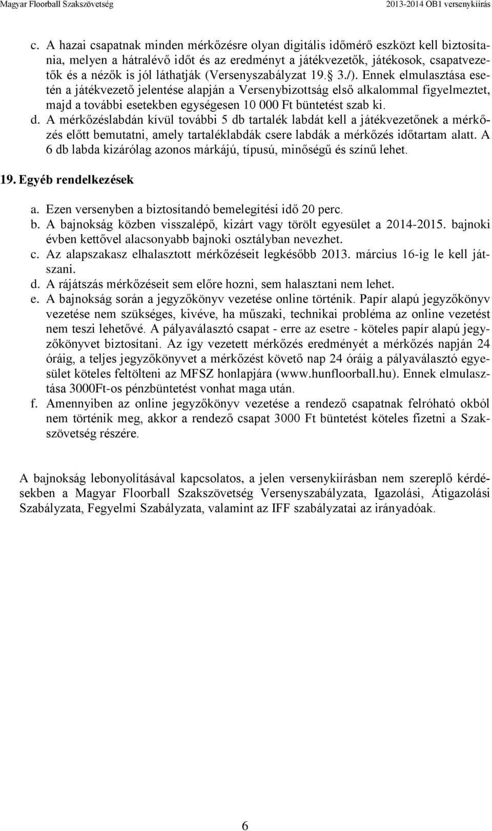 d. A mérkőzéslabdán kívül további 5 db tartalék labdát kell a játékvezetőnek a mérkőzés előtt bemutatni, amely tartaléklabdák csere labdák a mérkőzés időtartam alatt.