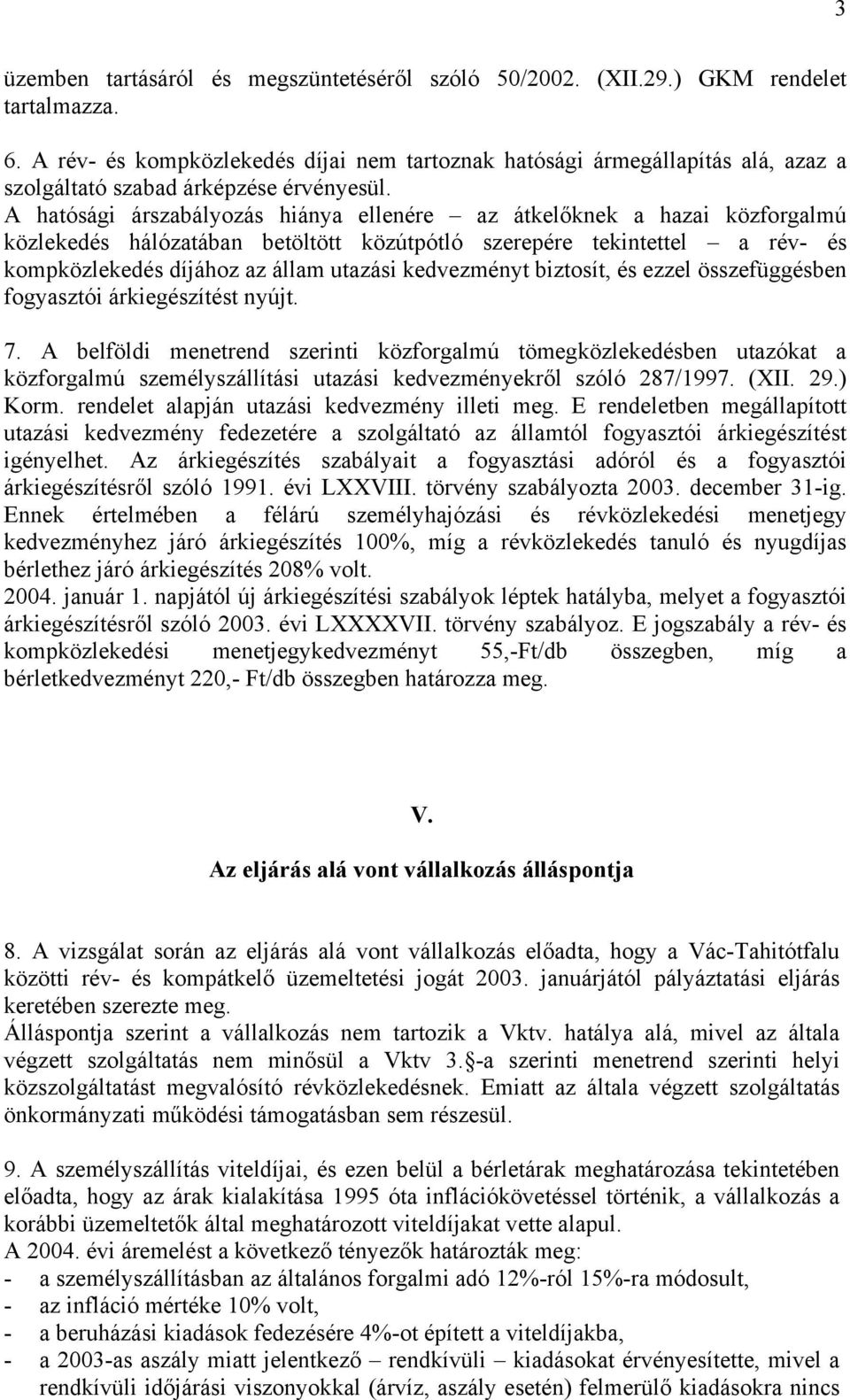 A hatósági árszabályozás hiánya ellenére az átkelőknek a hazai közforgalmú közlekedés hálózatában betöltött közútpótló szerepére tekintettel a rév- és kompközlekedés díjához az állam utazási