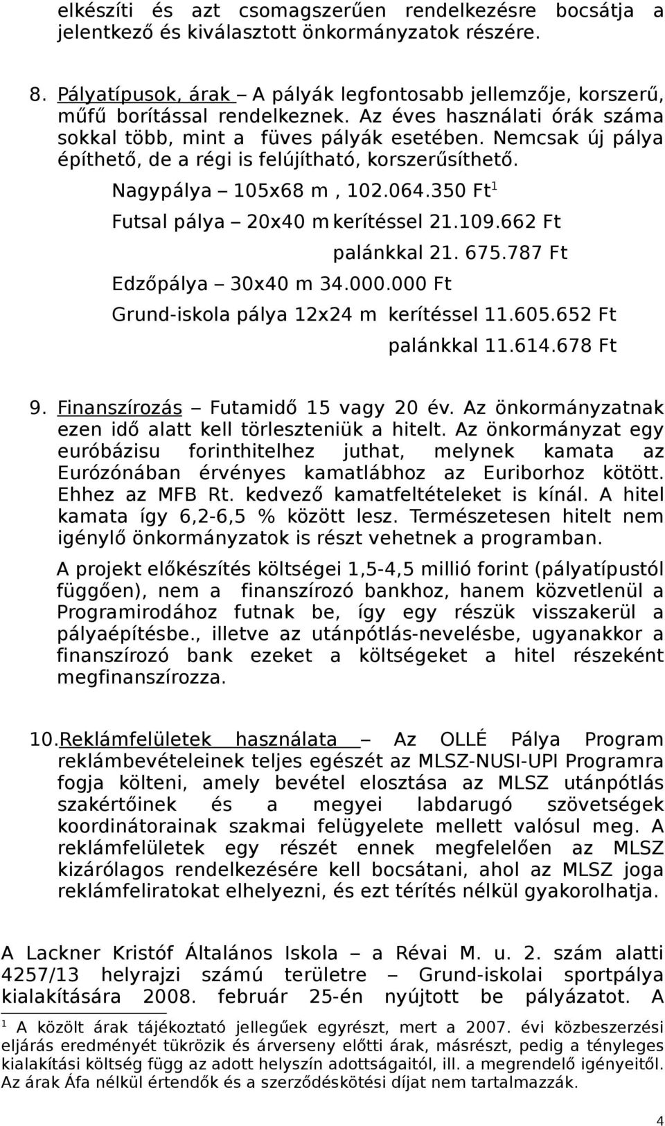 Nemcsak új pálya építhető, de a régi is felújítható, korszerűsíthető. Nagypálya 105x68 m, 102.064.350 Ft 1 Futsal pálya 20x40 m kerítéssel 21.109.662 Ft palánkkal 21. 675.787 Ft Edzőpálya 30x40 m 34.