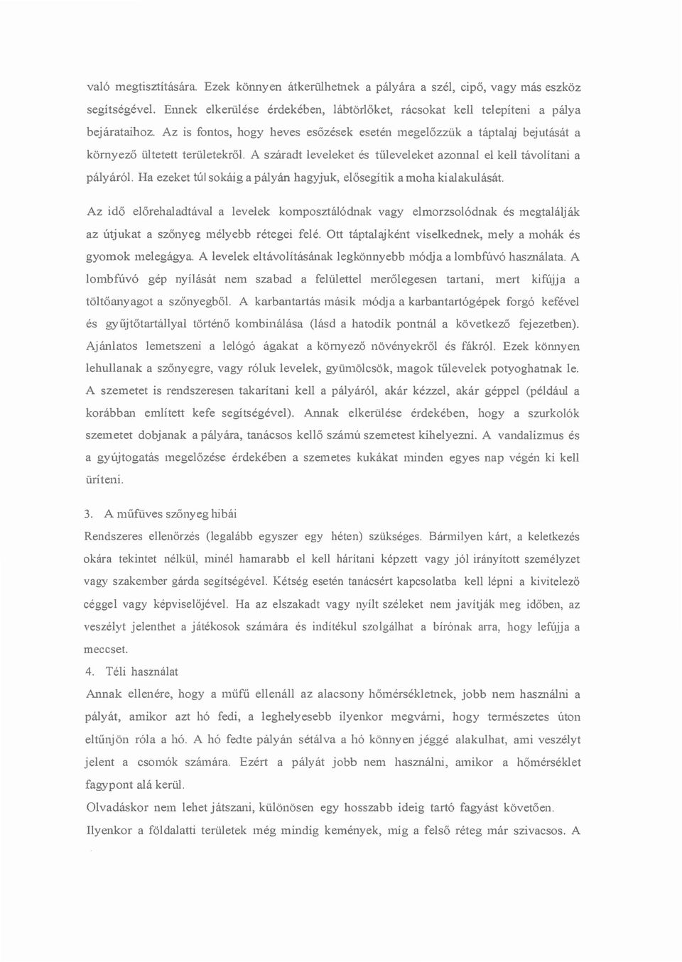 Ha ezeket túl sokáig a pályán hagyjuk, elősegítik a moha kialakulását. Az idő előrehaladtával a levelek komposztálódnak vagyelmorzsolódnak és megtalálják az útjukat a szőnyeg mélyebb rétegei felé.