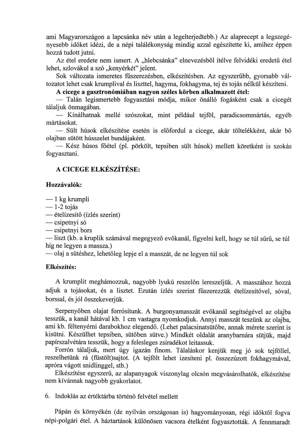Az egyszerubb, gyorsabb va tozatot lehet csak krumplival es liszttel, hagyma, fokhagyma, tej es tojas nelkul kesziteni.