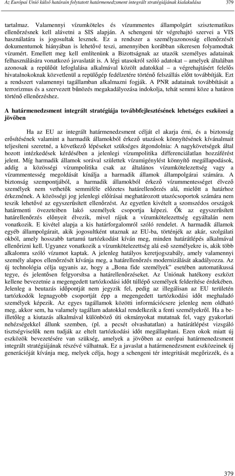 Ez a rendszer a személyazonosság ellenırzését dokumentumok hiányában is lehetıvé teszi, amennyiben korábban sikeresen folyamodtak vízumért.