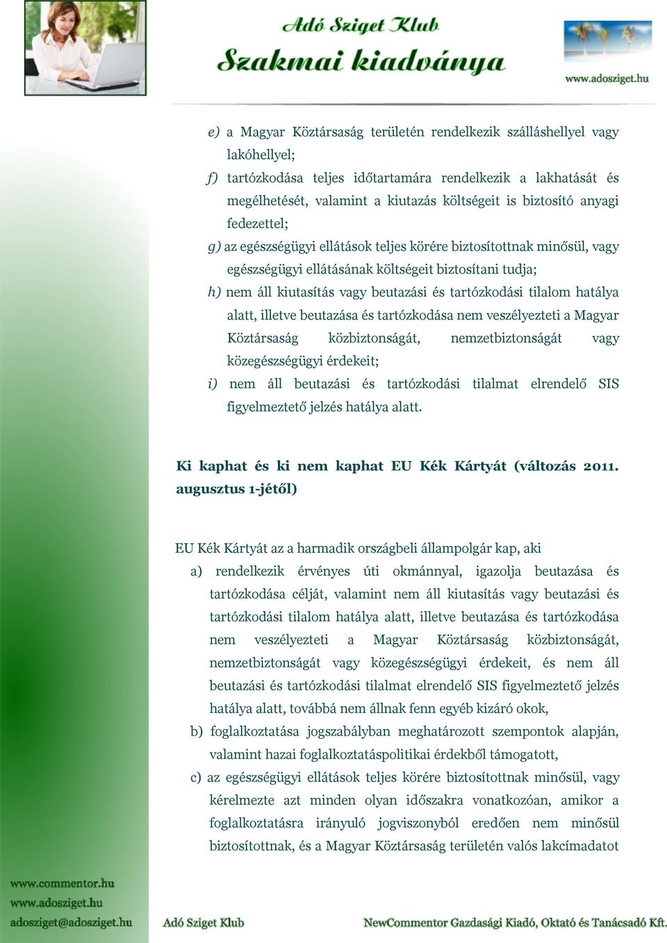 tartózkodási tilalom hatálya alatt, illetve beutazása és tartózkodása nem veszélyezteti a Magyar Köztársaság közbiztonságát, nemzetbiztonságát vagy közegészségügyi érdekeit; i) nem áll beutazási és