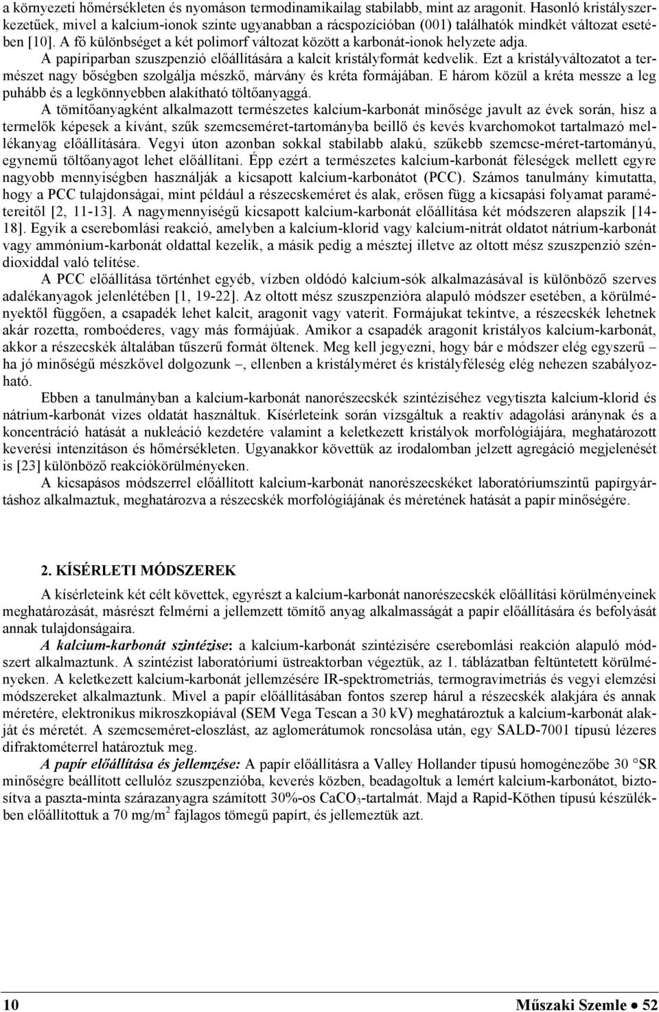 A fő különbséget a két polimorf változat között a karbonát-ionok helyzete adja. A papíriparban szuszpenzió előállítására a kalcit kristályformát kedvelik.
