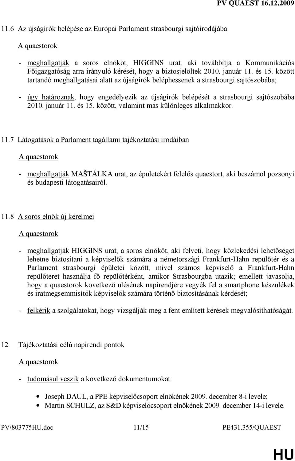 között tartandó meghallgatásai alatt az újságírók beléphessenek a strasbourgi sajtószobába; - úgy határoznak, hogy engedélyezik az újságírók belépését a strasbourgi sajtószobába 2010. január 11.