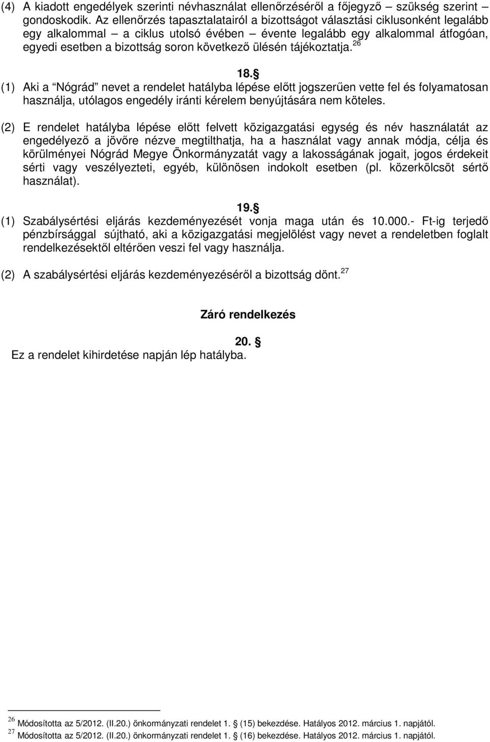 ülésén tájékoztatja. 26 18. (1) Aki a Nógrád nevet a rendelet hatályba lépése előtt jogszerűen vette fel és folyamatosan használja, utólagos engedély iránti kérelem benyújtására nem köteles.