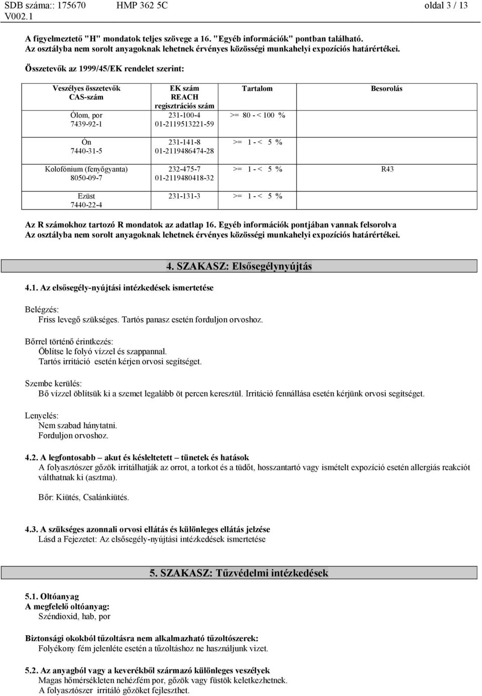 Összetevők az 1999/45/EK rendelet szerint: EK szám REACH regisztrációs szám 231-100-4 01-2119513221-59 Tartalom >= 80 - < 100 % Besorolás 231-141-8 01-2119486474-28 >= 1 - < 5 % 232-475-7