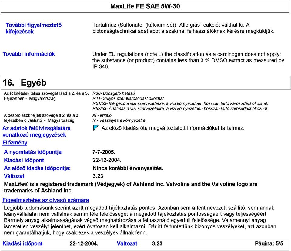 Az R kitételek teljes szövegét lásd a 2. és a 3. Fejezetben - Magyarország A besorolások teljes szövege a 2. és a 3. fejezetben olvasható - Magyarország Az adatok felülvizsgálatára vonatkozó megjegyzések Előzmény R38- Bőrizgató hatású.