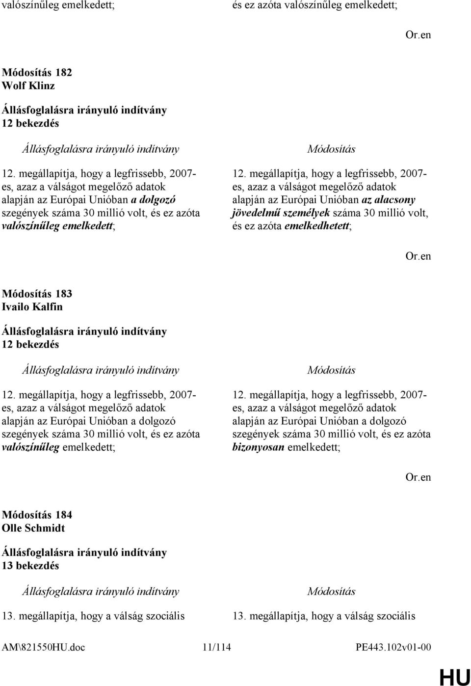 megállapítja, hogy a legfrissebb, 2007- es, azaz a válságot megelőző adatok alapján az Európai Unióban az alacsony jövedelmű személyek száma 30 millió volt, és ez azóta emelkedhetett; 183 Ivailo