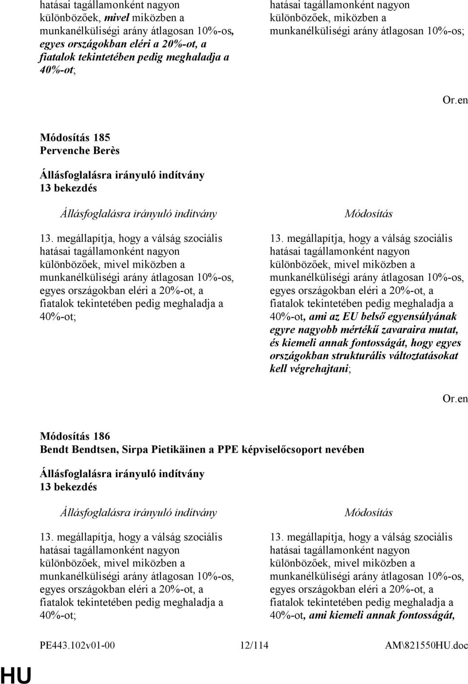 megállapítja, hogy a válság szociális hatásai tagállamonként nagyon különbözőek, mivel miközben a munkanélküliségi arány átlagosan 10%-os, egyes országokban eléri a 20%-ot, a fiatalok tekintetében