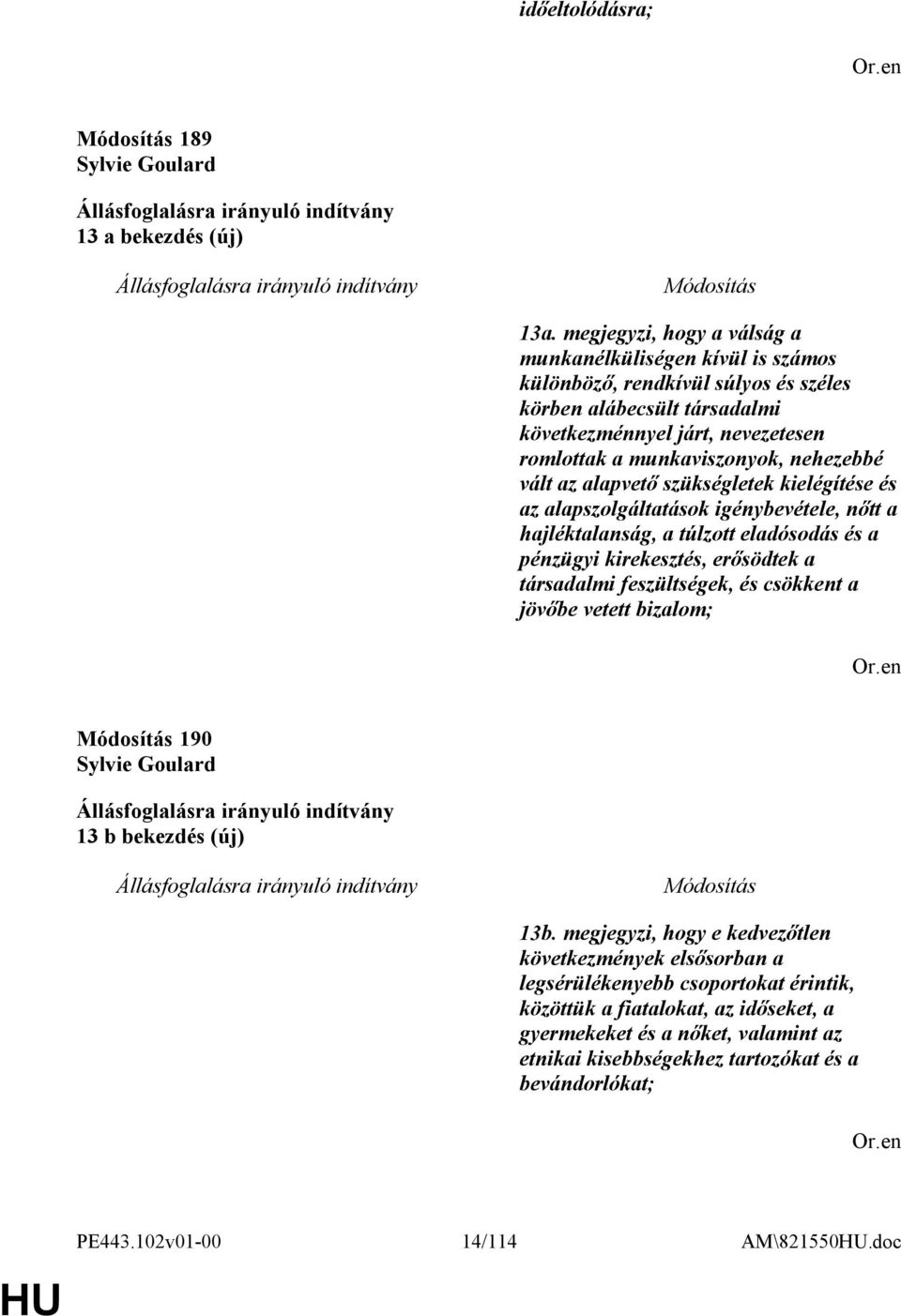 nehezebbé vált az alapvető szükségletek kielégítése és az alapszolgáltatások igénybevétele, nőtt a hajléktalanság, a túlzott eladósodás és a pénzügyi kirekesztés, erősödtek a társadalmi