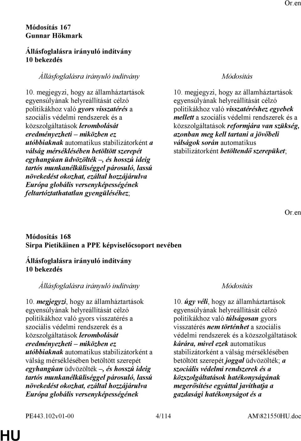 ez utóbbiaknak automatikus stabilizátorként a válság mérséklésében betöltött szerepét egyhangúan üdvözölték, és hosszú ideig tartós munkanélküliséggel párosuló, lassú növekedést okozhat, ezáltal